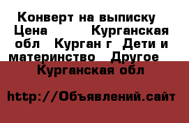 Конверт на выписку › Цена ­ 500 - Курганская обл., Курган г. Дети и материнство » Другое   . Курганская обл.